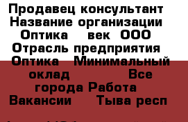 Продавец-консультант › Название организации ­ Оптика 21 век, ООО › Отрасль предприятия ­ Оптика › Минимальный оклад ­ 35 000 - Все города Работа » Вакансии   . Тыва респ.